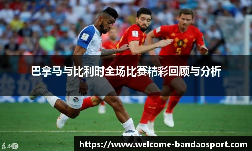 巴拿马与比利时全场比赛精彩回顾与分析