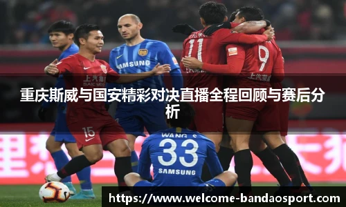 重庆斯威与国安精彩对决直播全程回顾与赛后分析