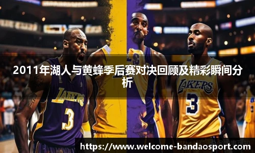 2011年湖人与黄蜂季后赛对决回顾及精彩瞬间分析