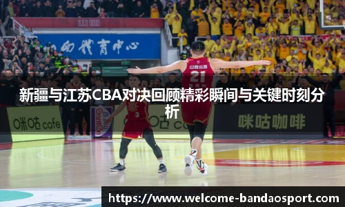新疆与江苏CBA对决回顾精彩瞬间与关键时刻分析