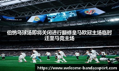 伯纳乌球场即将关闭进行翻修皇马欧冠主场临时迁至马竞主场