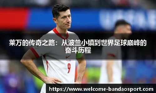 莱万的传奇之路：从波兰小镇到世界足球巅峰的奋斗历程