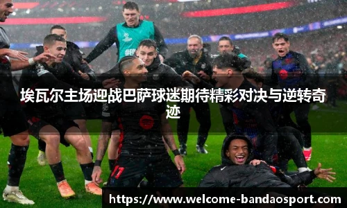 埃瓦尔主场迎战巴萨球迷期待精彩对决与逆转奇迹