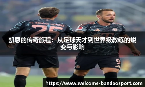 凯恩的传奇旅程：从足球天才到世界级教练的蜕变与影响