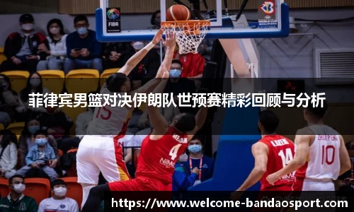 菲律宾男篮对决伊朗队世预赛精彩回顾与分析