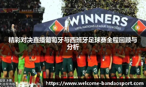 精彩对决直播葡萄牙与西班牙足球赛全程回顾与分析