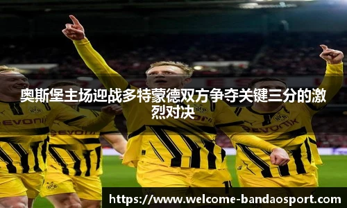 奥斯堡主场迎战多特蒙德双方争夺关键三分的激烈对决